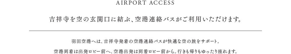 吉祥寺を空の玄関口に結ぶ、空港連絡バスがご利用いただけます。