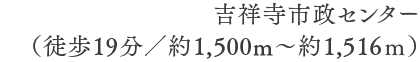 吉祥寺市政センター（徒歩19分／約1,500m〜約1,516ｍ）