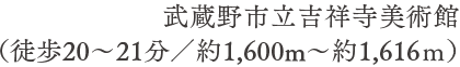 武蔵野市立吉祥寺美術館（徒歩20〜21分／約1,600m〜約1,616ｍ）