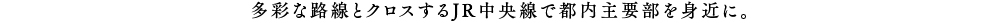 多彩な路線とクロスするJR中央線で都内主要部を身近に。