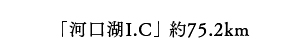 「河口湖I.C」約75.2km