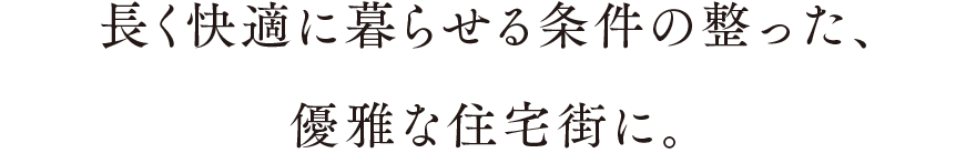 長く快適に暮らせる条件の整った、優雅な住宅街に。