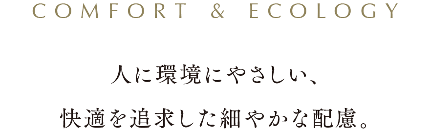 人に環境にやさしい、快適を追求した細やかな配慮。