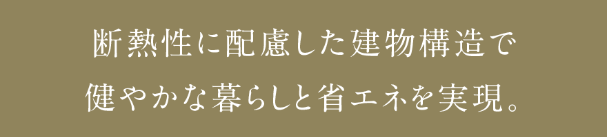 断熱性に配慮した建物構造で健やかな暮らしと省エネを実現。