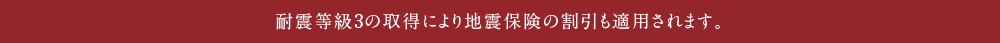 耐震等級3の取得により地震保険の割引も適用されます。