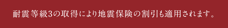 耐震等級3の取得により地震保険の割引も適用されます。