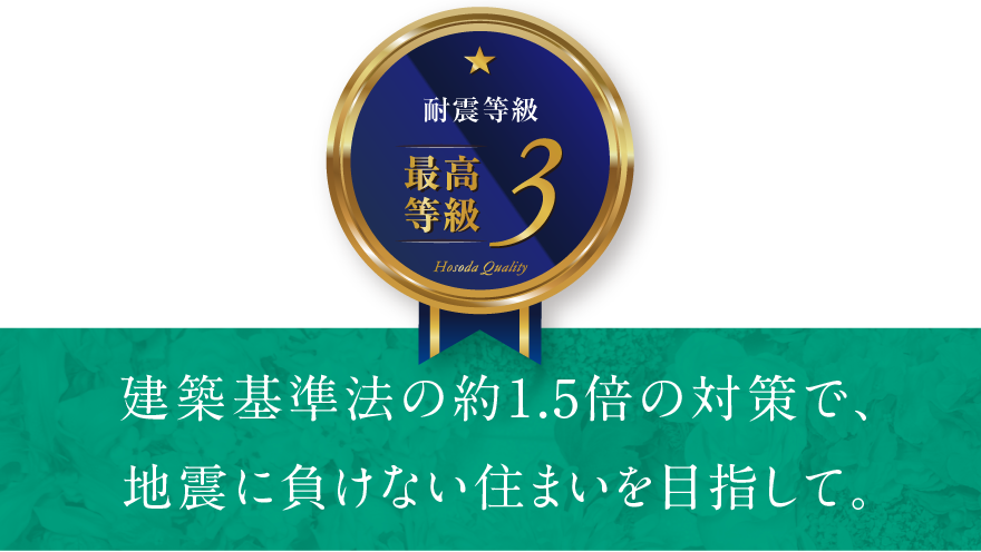 建築基準法の約1.5倍の対策で、地震に負けない住まいを目指して。