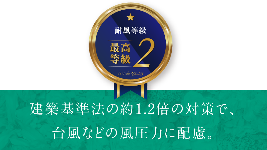 建築基準法の約1.2倍の対策で、台風などの風圧力に配慮。