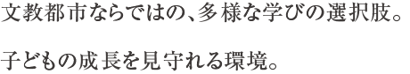 文教都市ならではの、多様な学びの選択肢。子どもの成長を見守れる環境。