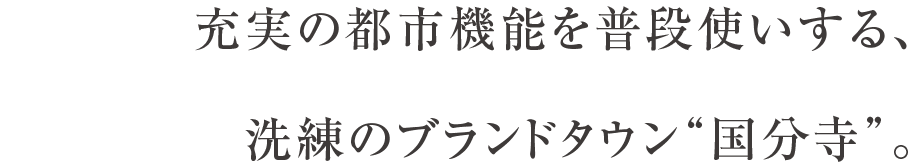 充実の都市機能を普段使いする、洗練のブランドタウン“国分寺”。