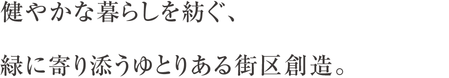 健やかな暮らしを紡ぐ、緑に寄り添うゆとりある街区創造。