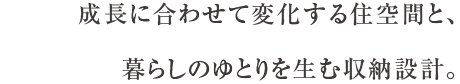 成長に合わせて変化する住空間と、暮らしのゆとりを生む収納設計。