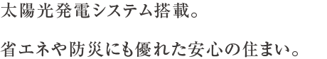太陽光発電システム搭載。省エネや防災にも優れた安心の住まい。