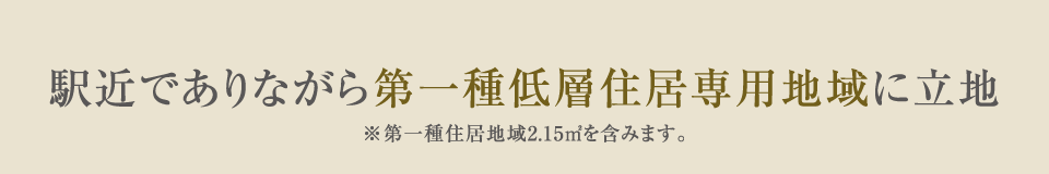 駅近でありながら第一種低層住居専用地域に立地 ※⼀部、第⼀種住居地域を含む号棟がございます。