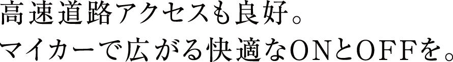 高速道路アクセスも良好。マイカーで広がる快適なONとOFFを。