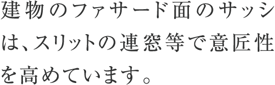 建物のファサード面のサッシは、スリットの連窓等で意匠性を高めています。