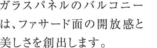 ガラスパネルのバルコニーは、ファサード面の開放感と美しさを創出します。