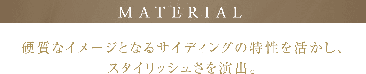 MATERIAL 硬質なイメージとなるサイディングの特性を活かし、スタイリッシュさを演出。