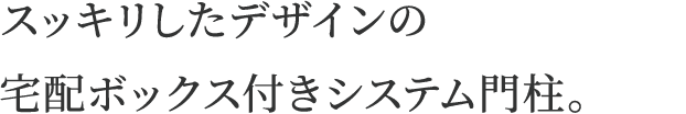 スッキリしたデザインの宅配ボックス付きシステム門柱。