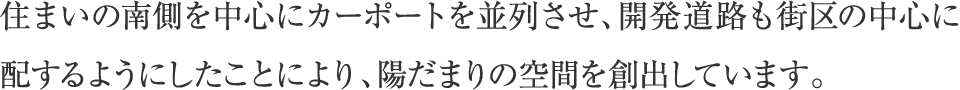 住まいの南側を中心にカーポートを並列させ、開発道路も街区の中心に配するようにしたことにより、陽だまりの空間を創出しています。
