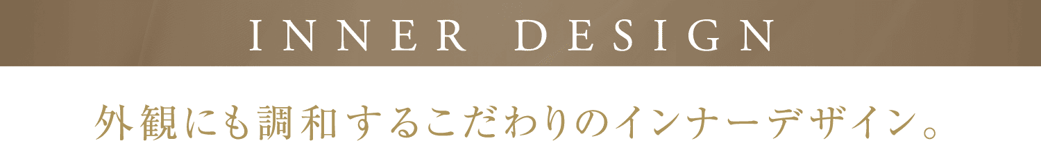 INNER DESIGN 外観にも調和するこだわりのインナーデザイン。