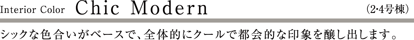 Chic Modern （2・4号棟）シックな色合いがベースで、全体的にクールで都会的な印象を醸し出します。