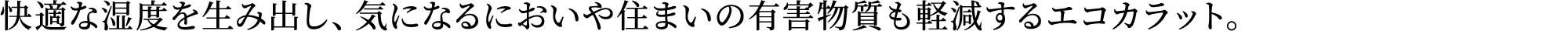 快適な湿度を生み出し、気になるにおいや住まいの有害物質も軽減するエコカラット。