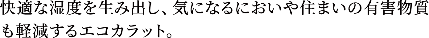 快適な湿度を生み出し、気になるにおいや住まいの有害物質も軽減するエコカラット。