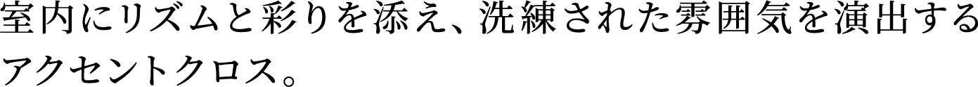 室内にリズムと彩りを添え、洗練された雰囲気を演出するアクセントクロス。