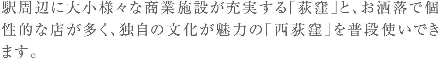 駅周辺に大小様々な商業施設が充実する「荻窪」と、お洒落で個性的な店が多く、独自の文化が魅力の「西荻窪」を普段使いできます。