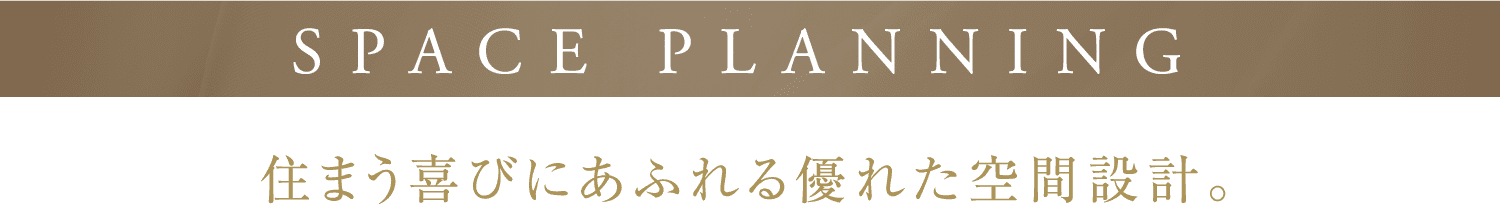 SPACE PLANNING 住まう喜びにあふれる優れた空間設計。