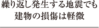 繰り返し発生する地震でも建物の損傷は軽微