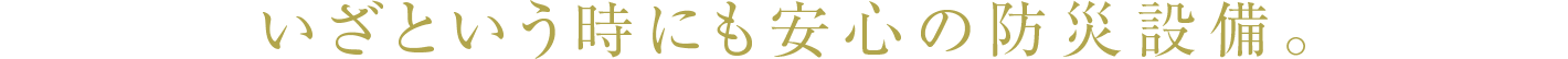 いざという時にも安心の防災設備。