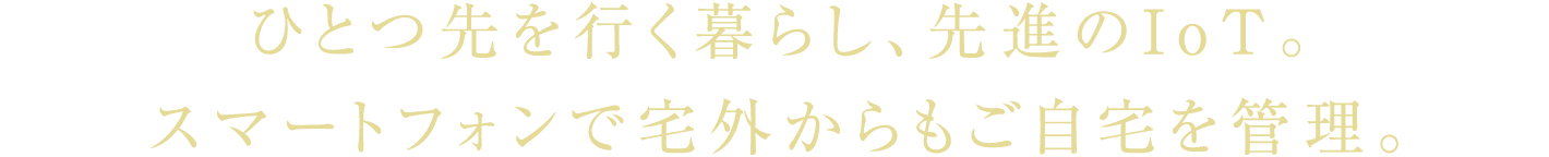 ひとつ先を行く暮らし、先進のIoT。スマートフォンで宅外からもご自宅を管理。