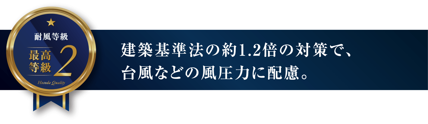 建築基準法の約1.2倍の対策で、台風などの風圧力に配慮。