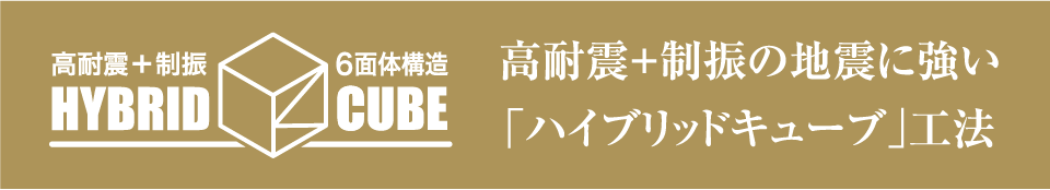 高耐震＋制振の地震に強い「ハイブリッドキューブ」工法