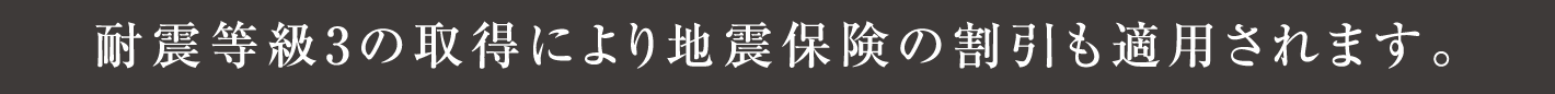 耐震等級3の取得により地震保険の割引も適用されます。