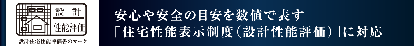 安心や安全の目安を数値で表す「住宅性能表示制度（設計性能評価）」に対応