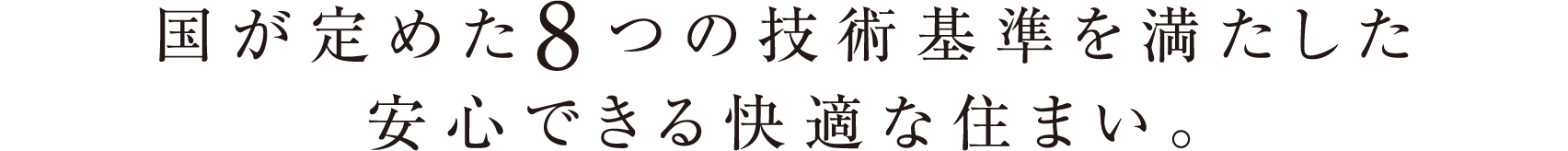 国が定めた8つの技術基準を満たした安心できる快適な住まい。