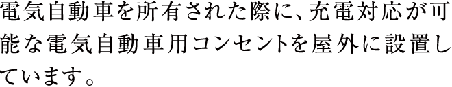 電気自動車を所有された際に、充電対応が可能な電気自動車用コンセントを屋外に設置しています。