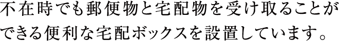 不在時でも郵便物と宅配物を受け取ることができる便利な宅配ボックスを設置しています。