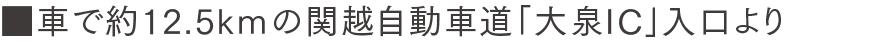 車で約12.5kｍの関越自動車道「大泉IC」入口より