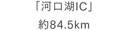 「河口湖IC」 約84.5km