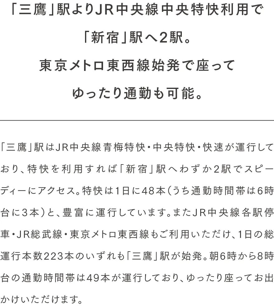 「三鷹」駅よりJR中央線中央特快利用で「新宿」駅へ2駅。東京メトロ東西線始発で座ってゆったり通勤も可能。