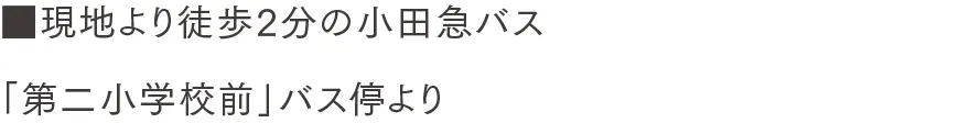 現地より徒歩2分の小田急バス「第二小学校前」バス停より