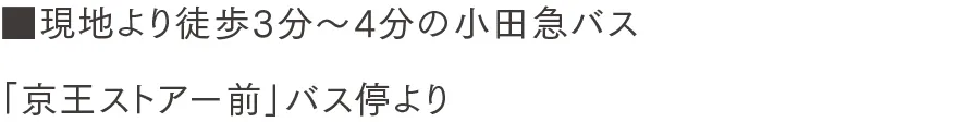 現地より徒歩3分〜4分の小田急バス「京王ストアー前」バス停より