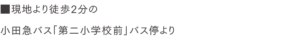 ■現地より徒歩2分の小田急バス「第二小学校前」バス停より