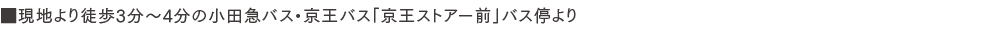 ■現地より徒歩3分〜4分の小田急バス・京王バス「京王ストアー前」バス停より