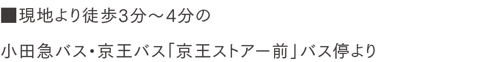 ■現地より徒歩3分〜4分の小田急バス・京王バス「京王ストアー前」バス停より