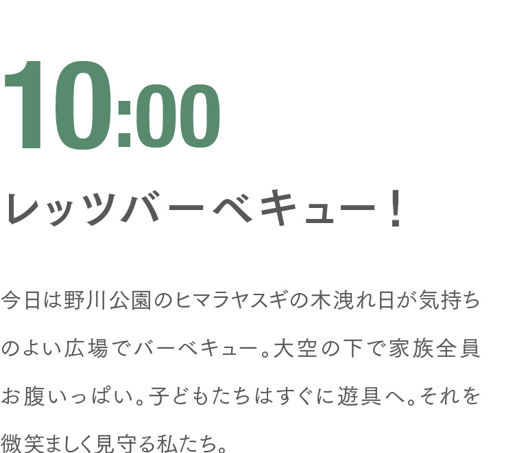 10:00 レッツバーベキュー！ 今日は野川公園のヒマラヤスギの木洩れ日が気持ちのよい広場でバーベキュー。大空の下で家族全員お腹いっぱい。子どもたちはすぐに遊具へ。それを微笑ましく見守る私たち。